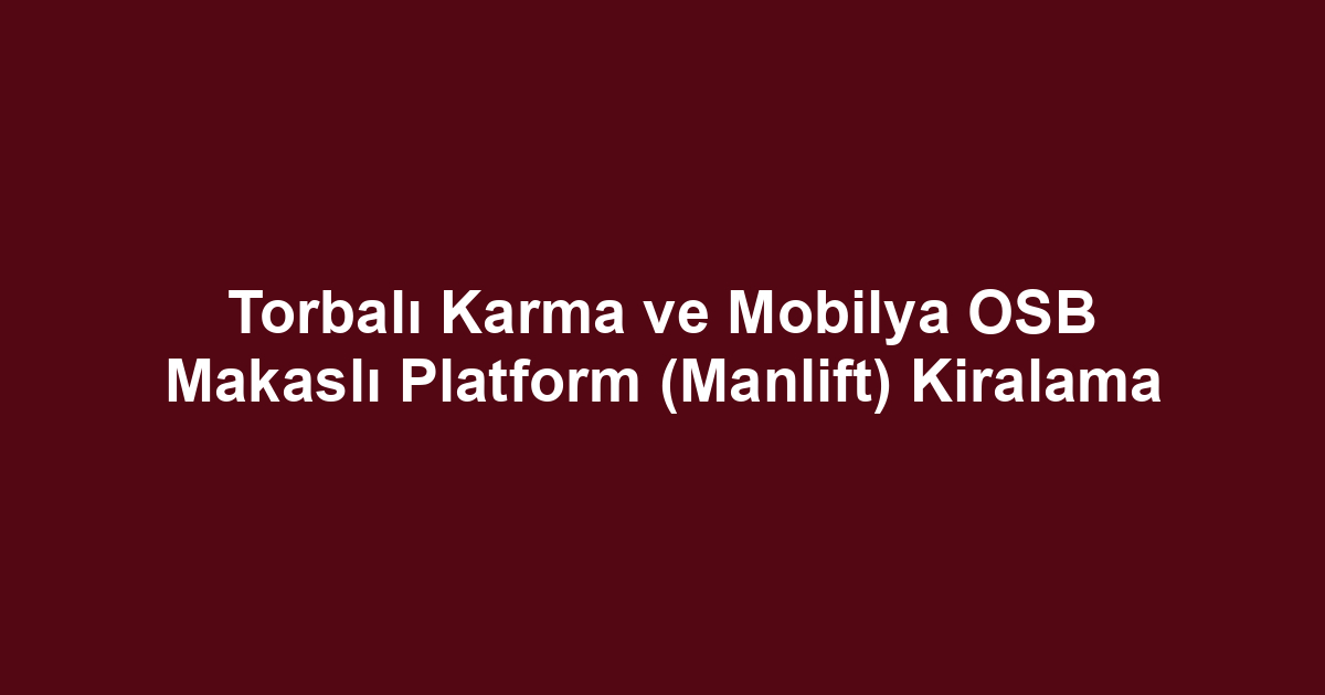 Torbalı Karma ve Mobilya OSB Makaslı Platform (Manlift) Kiralama