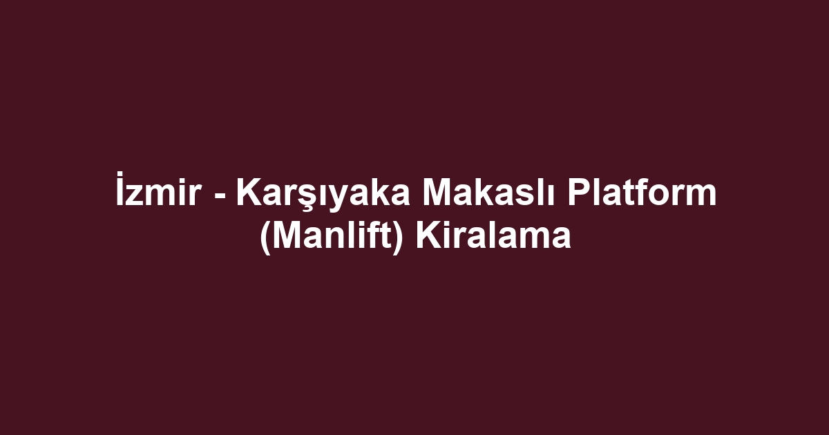 İzmir - Karşıyaka Makaslı Platform (Manlift) Kiralama