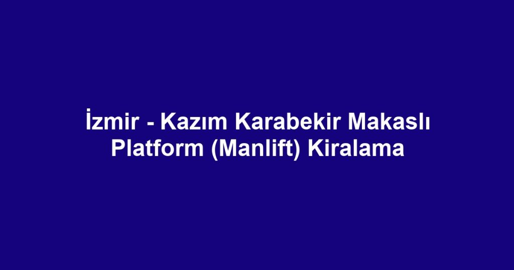 İzmir - Kazım Karabekir Makaslı Platform (Manlift) Kiralama