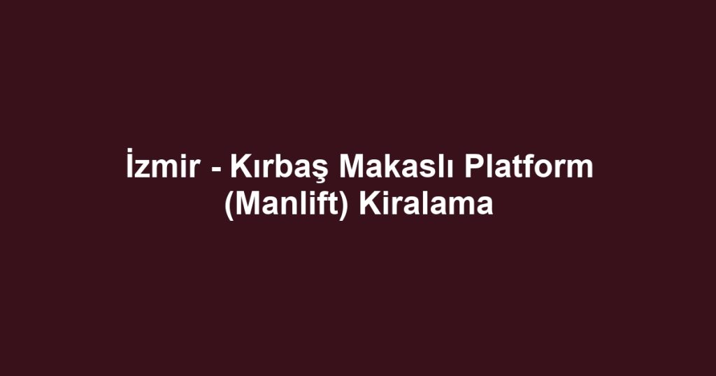 İzmir - Kırbaş Makaslı Platform (Manlift) Kiralama
