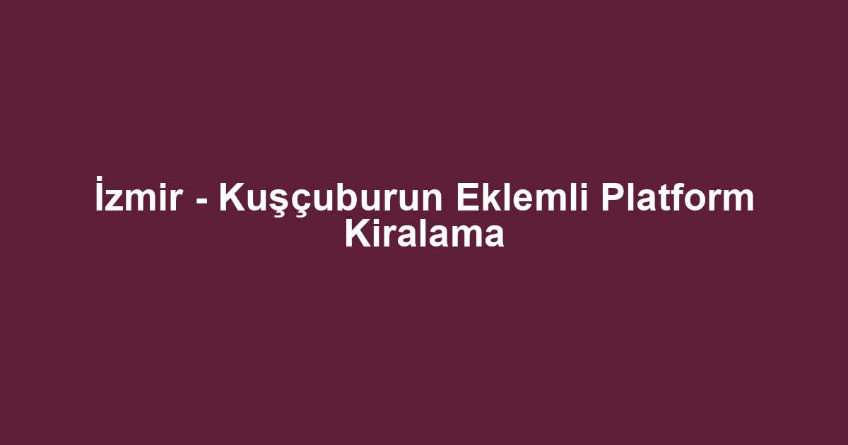 İzmir - Kuşçuburun Eklemli Platform Kiralama