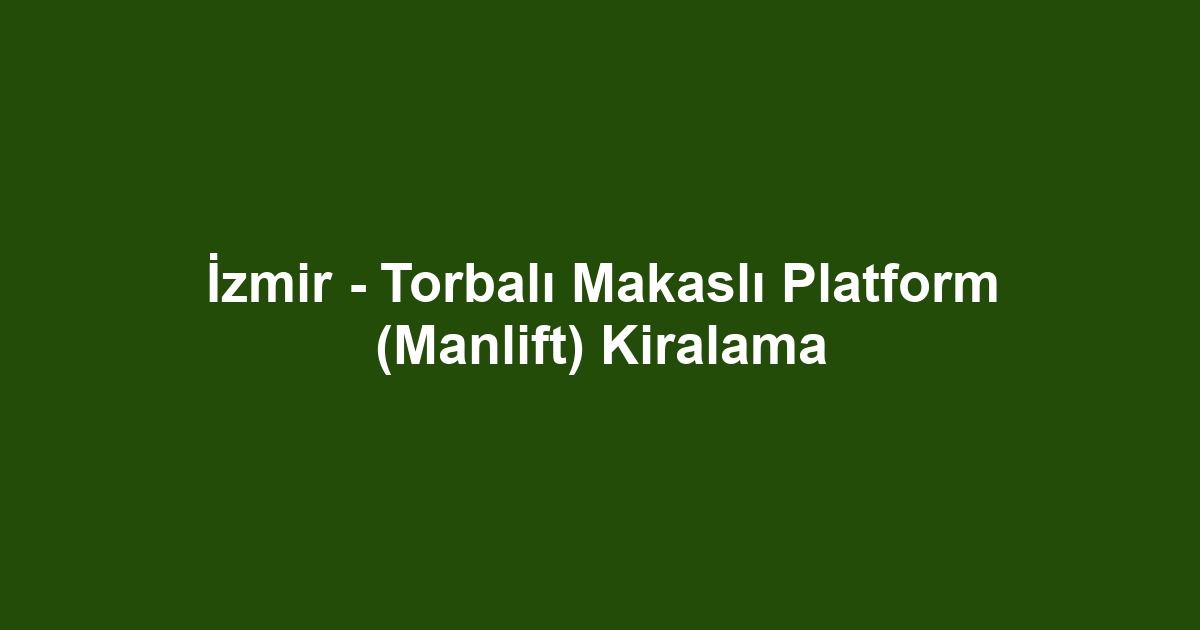 İzmir - Torbalı Makaslı Platform (Manlift) Kiralama
