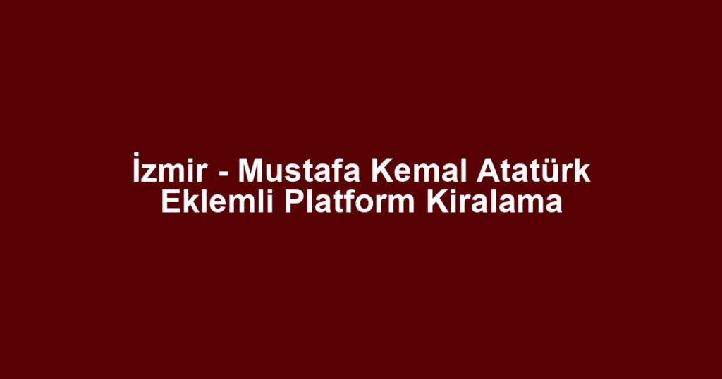 İzmir - Mustafa Kemal Atatürk Eklemli Platform Kiralama