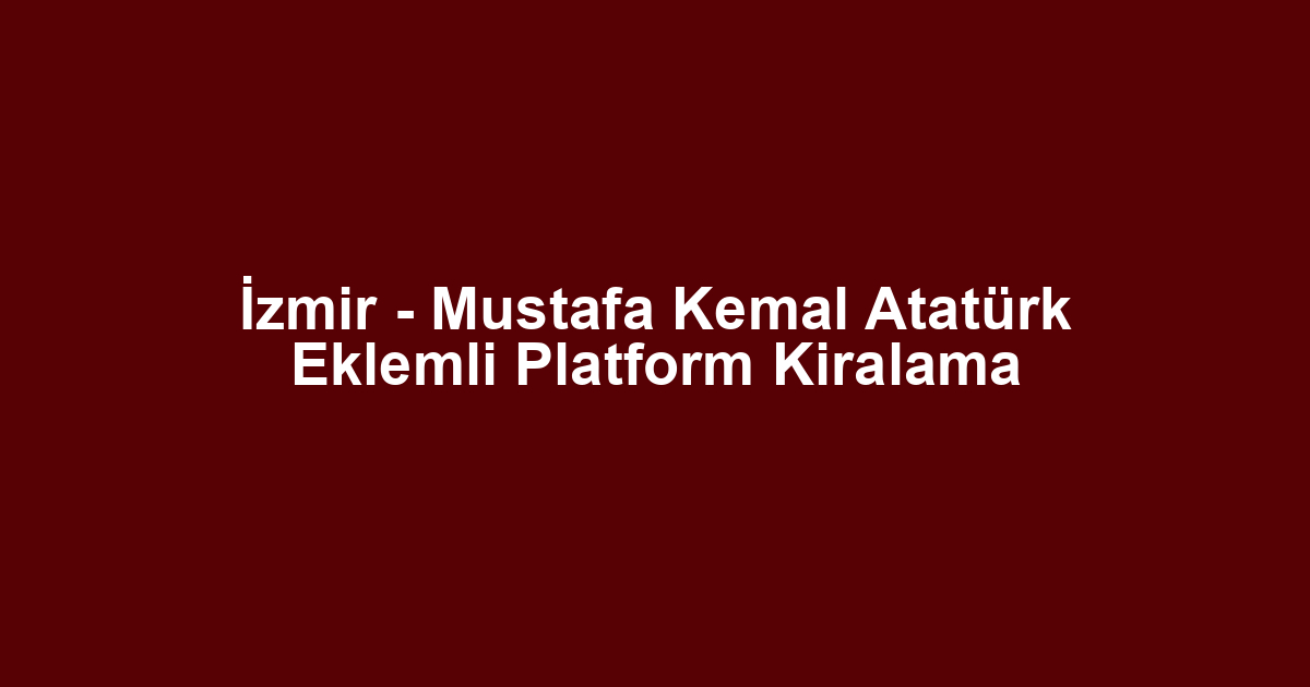 İzmir - Mustafa Kemal Atatürk Eklemli Platform Kiralama