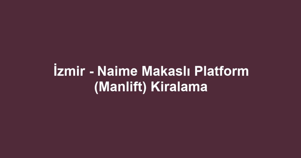 İzmir - Naime Makaslı Platform (Manlift) Kiralama
