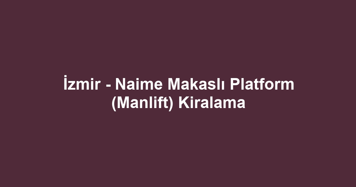 İzmir - Naime Makaslı Platform (Manlift) Kiralama