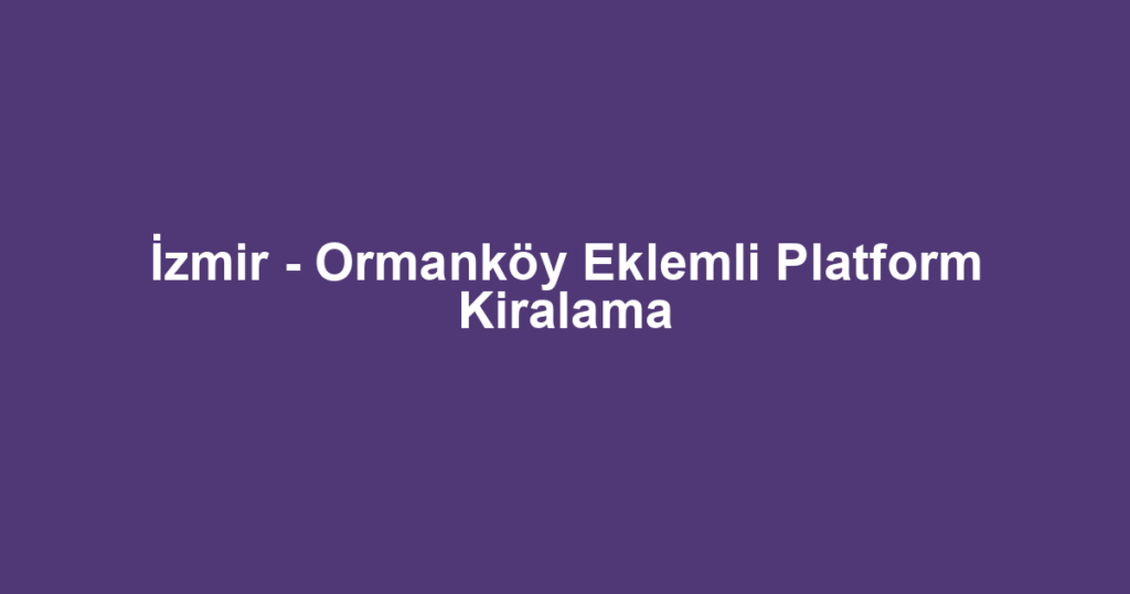 İzmir - Ormanköy Eklemli Platform Kiralama