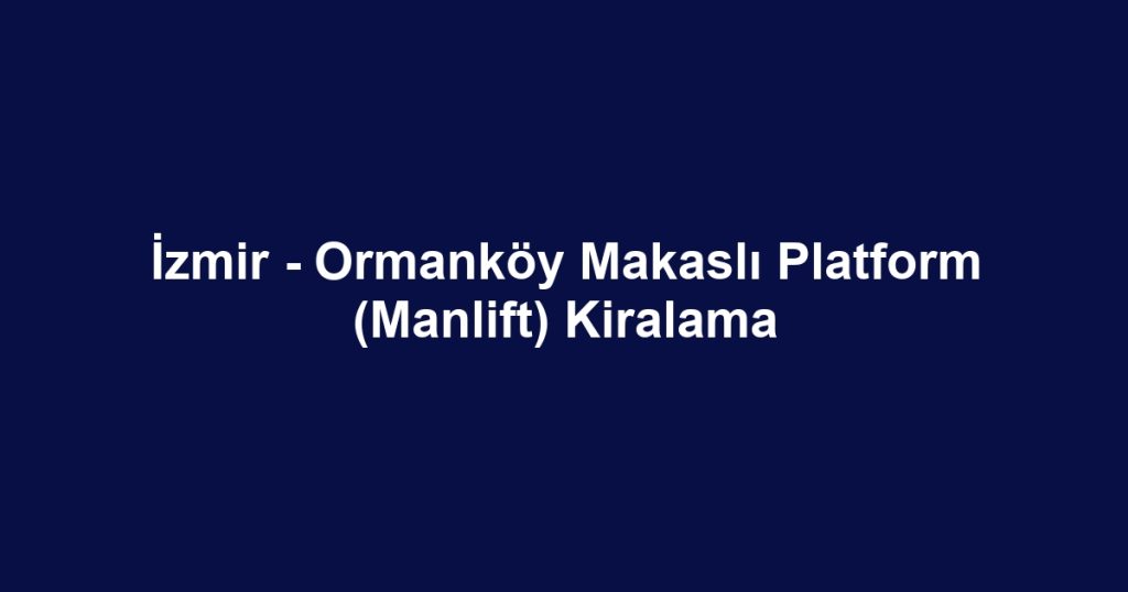 İzmir - Ormanköy Makaslı Platform (Manlift) Kiralama