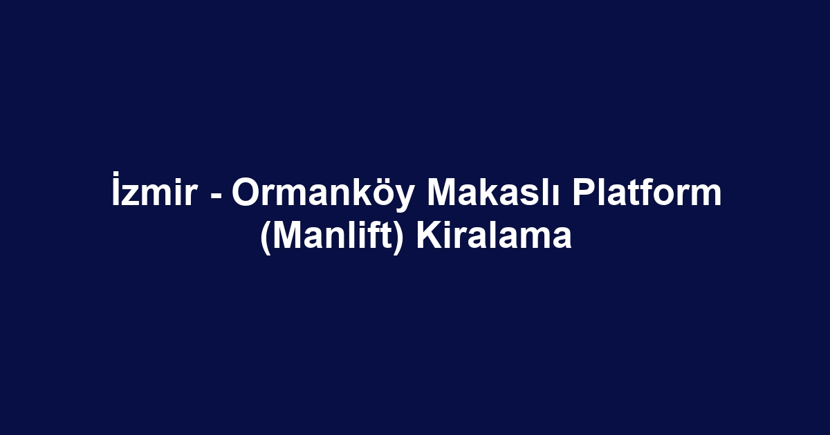 İzmir - Ormanköy Makaslı Platform (Manlift) Kiralama
