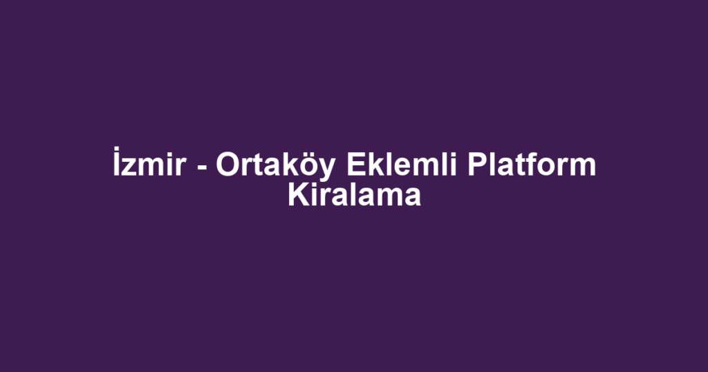 İzmir - Ortaköy Eklemli Platform Kiralama