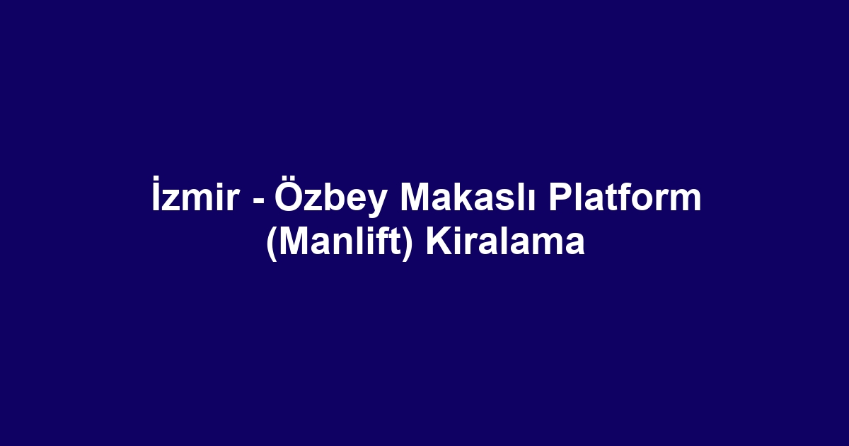 İzmir - Özbey Makaslı Platform (Manlift) Kiralama