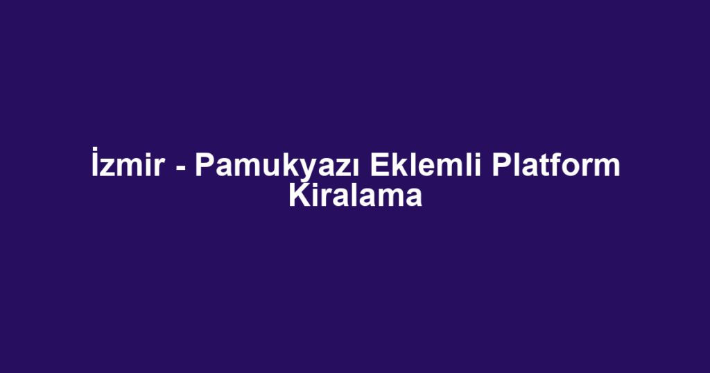İzmir - Pamukyazı Eklemli Platform Kiralama