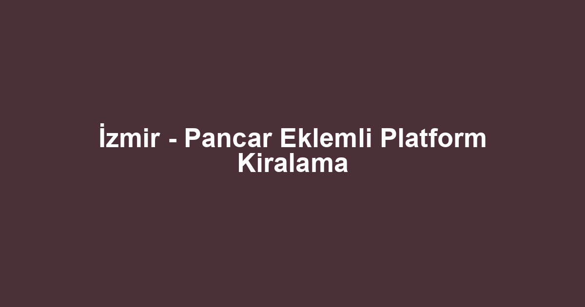 İzmir - Pancar Eklemli Platform Kiralama