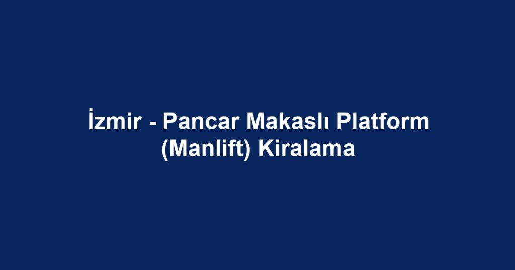 İzmir - Pancar Makaslı Platform (Manlift) Kiralama