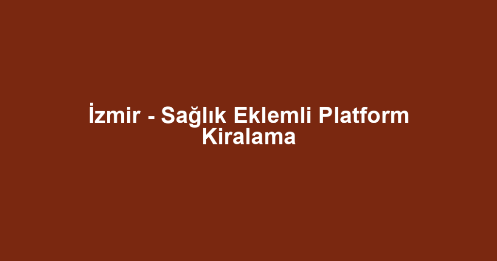 İzmir - Sağlık Eklemli Platform Kiralama