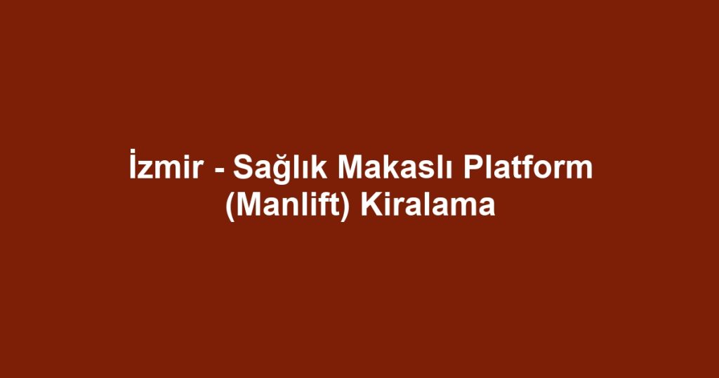 İzmir - Sağlık Makaslı Platform (Manlift) Kiralama