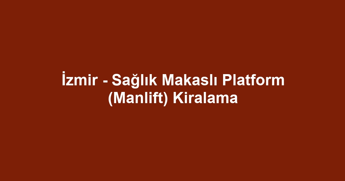 İzmir - Sağlık Makaslı Platform (Manlift) Kiralama