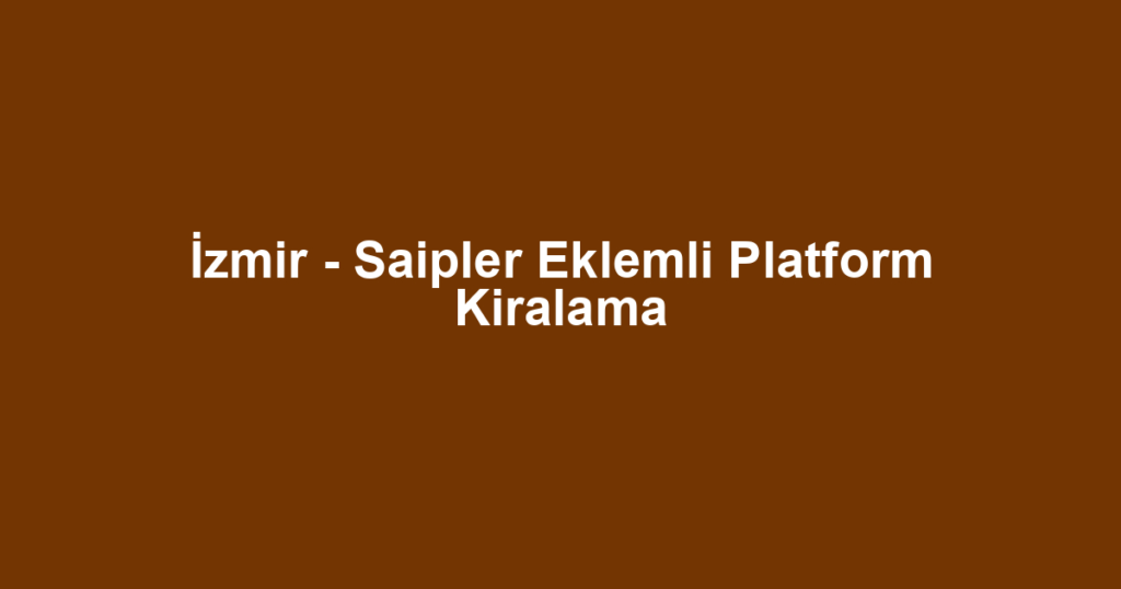 İzmir - Saipler Eklemli Platform Kiralama
