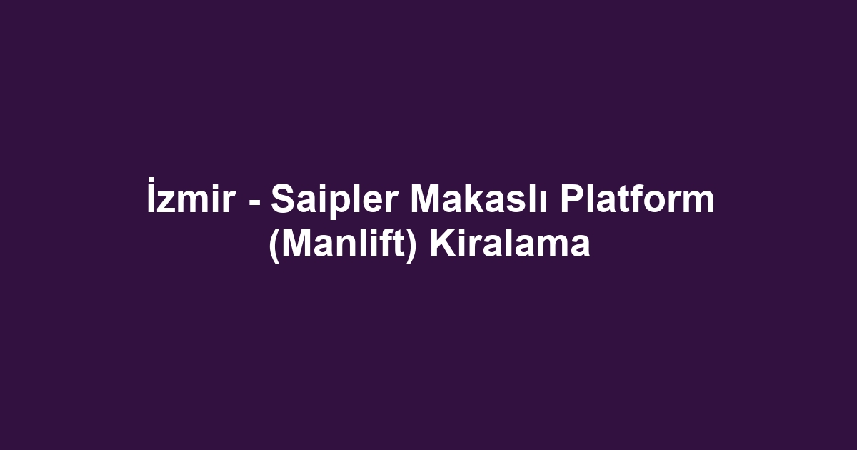 İzmir - Saipler Makaslı Platform (Manlift) Kiralama