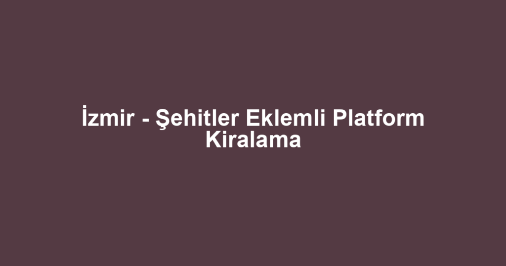 İzmir - Şehitler Eklemli Platform Kiralama
