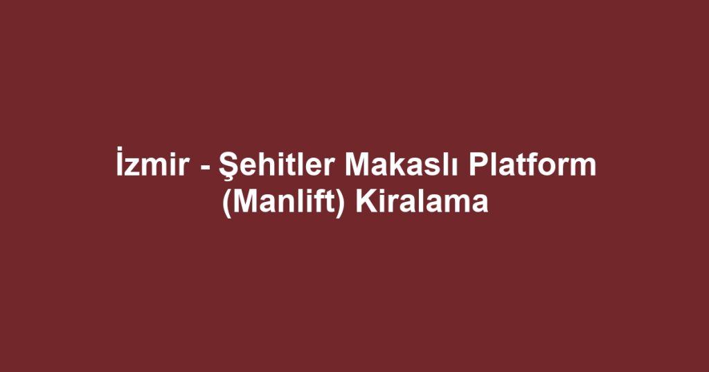 İzmir - Şehitler Makaslı Platform (Manlift) Kiralama