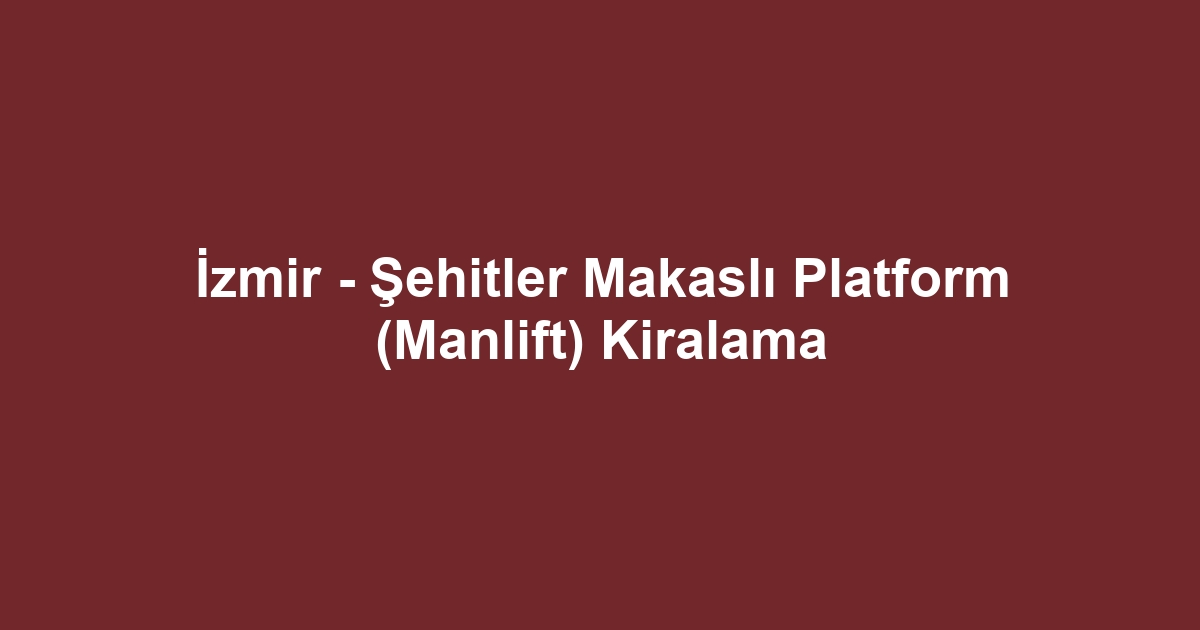 İzmir - Şehitler Makaslı Platform (Manlift) Kiralama