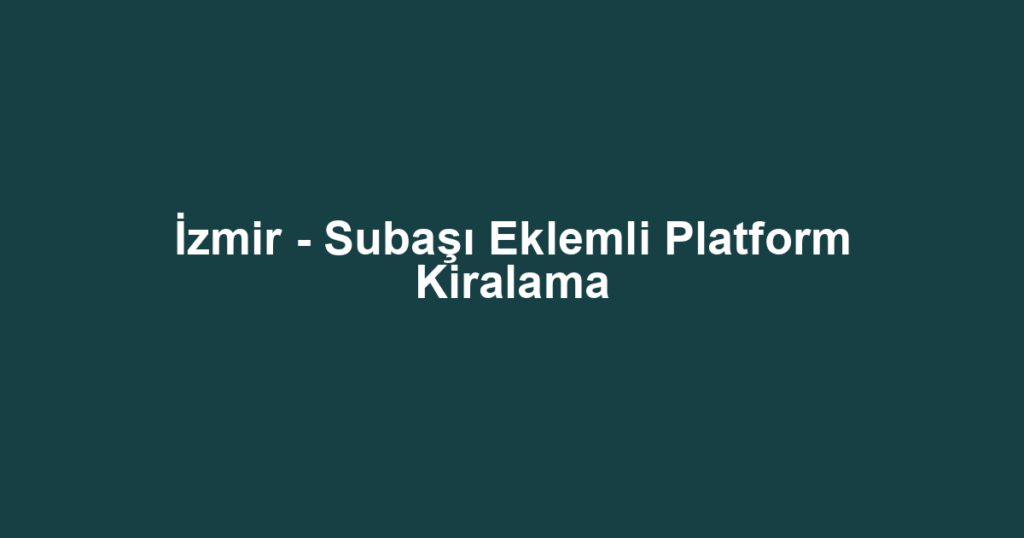 İzmir - Subaşı Eklemli Platform Kiralama