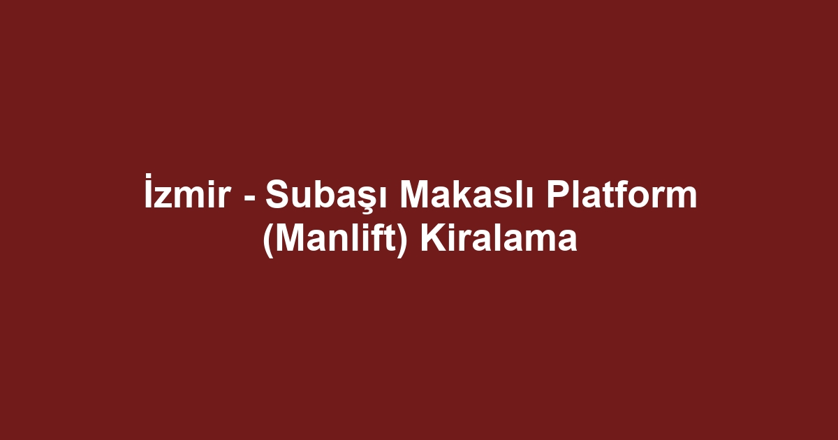 İzmir - Subaşı Makaslı Platform (Manlift) Kiralama