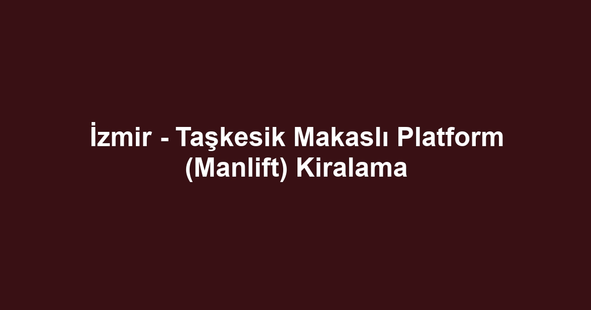 İzmir - Taşkesik Makaslı Platform (Manlift) Kiralama