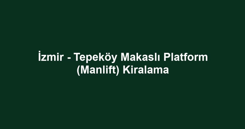İzmir - Tepeköy Makaslı Platform (Manlift) Kiralama