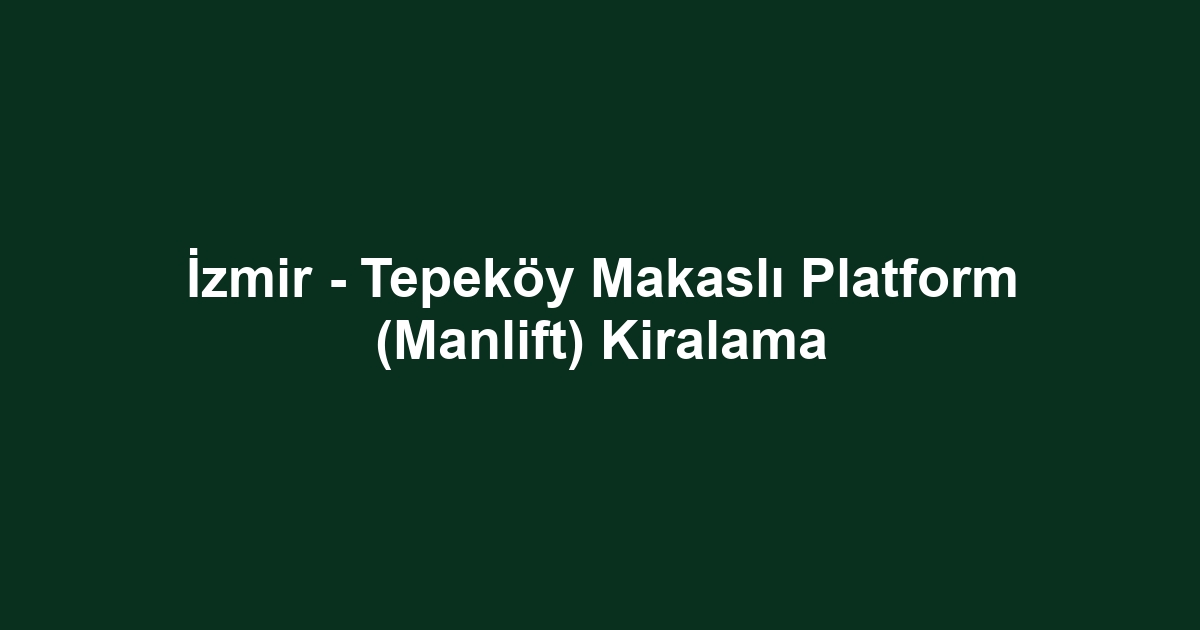 İzmir - Tepeköy Makaslı Platform (Manlift) Kiralama
