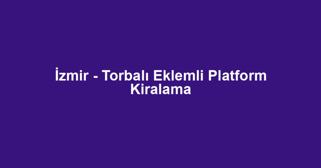 İzmir - Torbalı Eklemli Platform Kiralama
