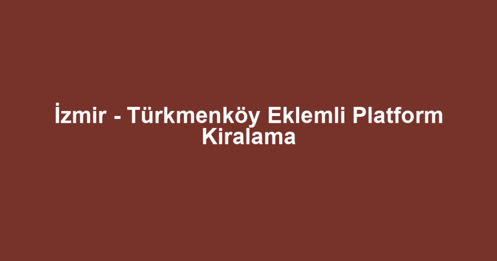 İzmir - Türkmenköy Eklemli Platform Kiralama