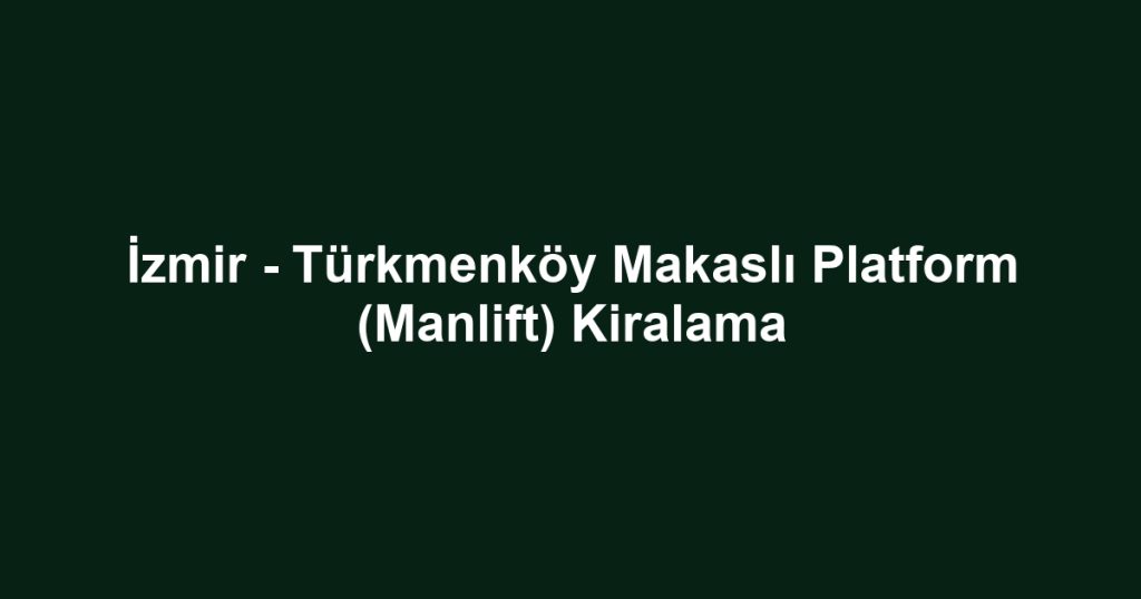 İzmir - Türkmenköy Makaslı Platform (Manlift) Kiralama