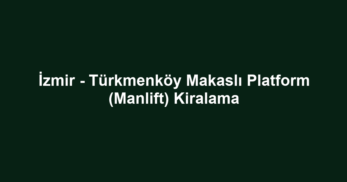 İzmir - Türkmenköy Makaslı Platform (Manlift) Kiralama