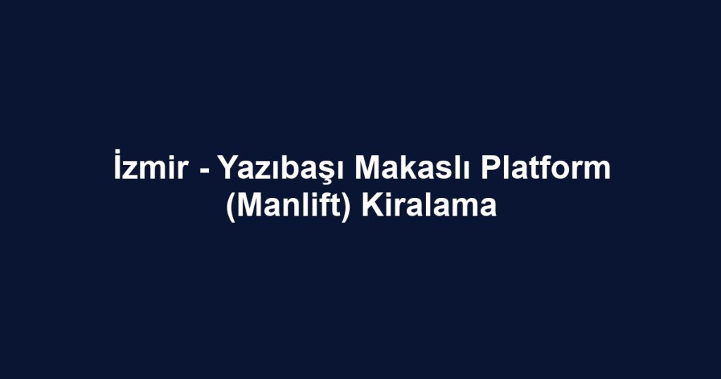 İzmir - Yazıbaşı Makaslı Platform (Manlift) Kiralama