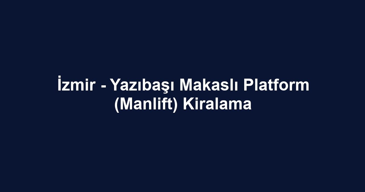 İzmir - Yazıbaşı Makaslı Platform (Manlift) Kiralama