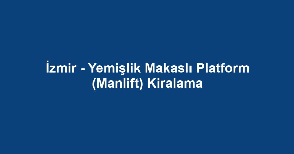 İzmir - Yemişlik Makaslı Platform (Manlift) Kiralama