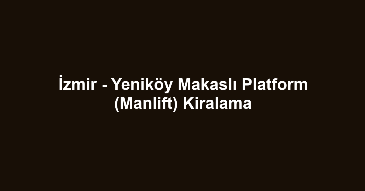İzmir - Yeniköy Makaslı Platform (Manlift) Kiralama