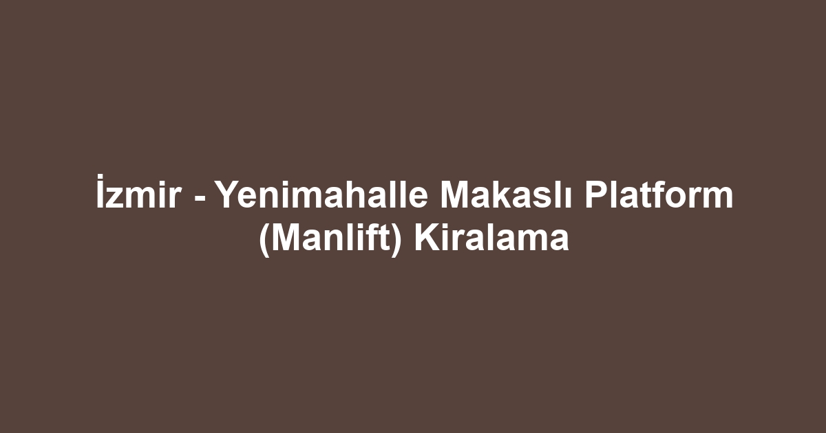 İzmir - Yenimahalle Makaslı Platform (Manlift) Kiralama