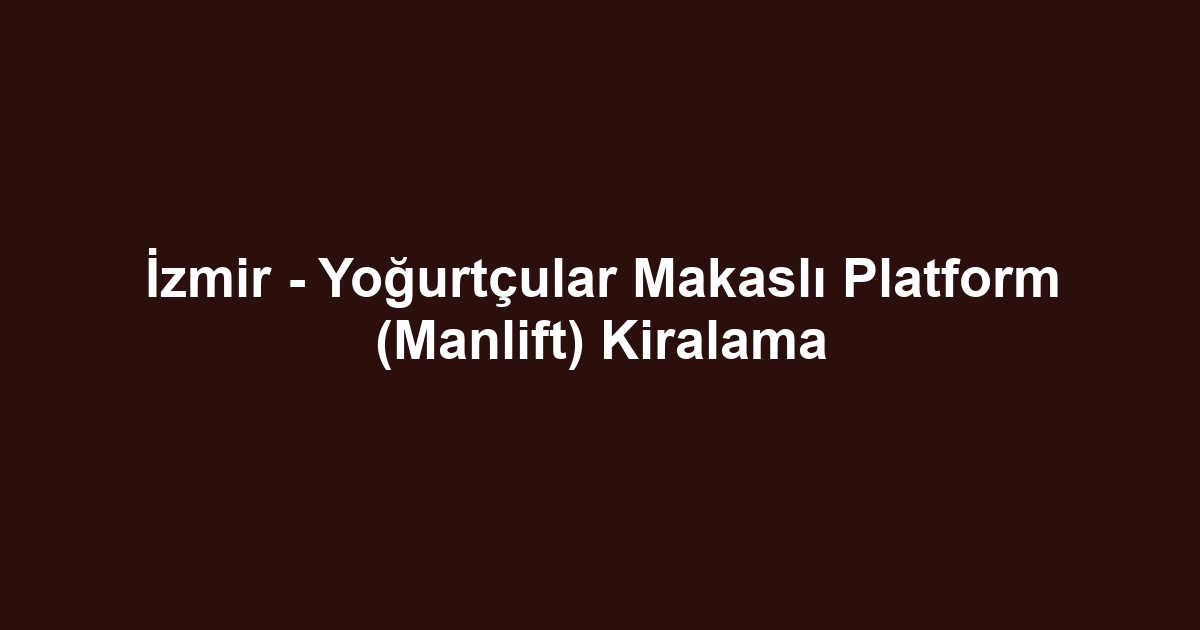 İzmir - Yoğurtçular Makaslı Platform (Manlift) Kiralama