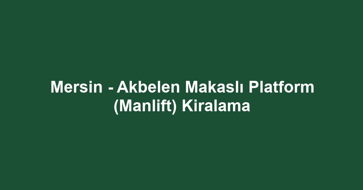 Mersin - Akbelen Makaslı Platform (Manlift) Kiralama