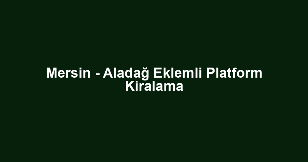 Mersin - Aladağ Eklemli Platform Kiralama