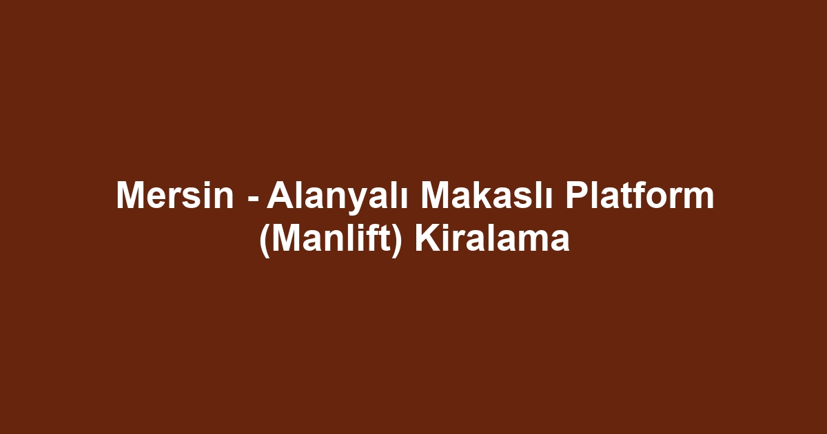 Mersin - Alanyalı Makaslı Platform (Manlift) Kiralama