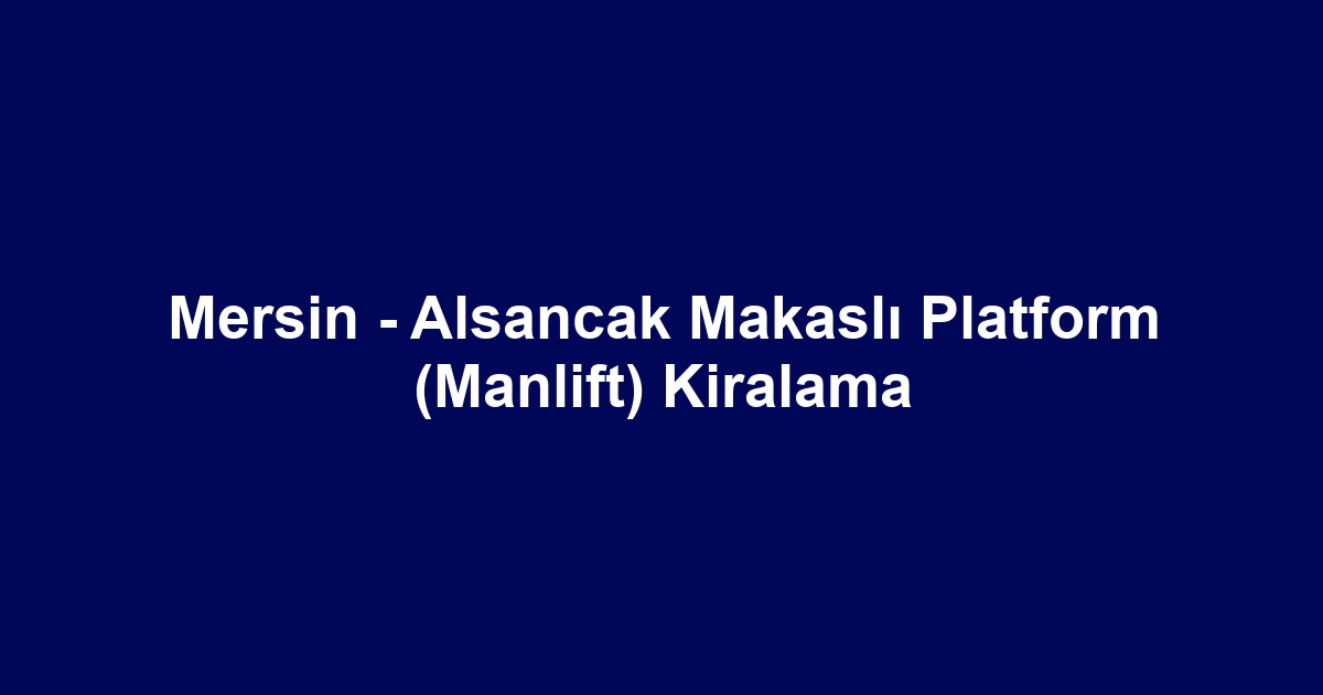 Mersin - Alsancak Makaslı Platform (Manlift) Kiralama