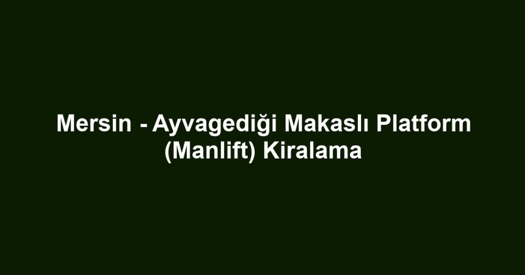 Mersin - Ayvagediği Makaslı Platform (Manlift) Kiralama