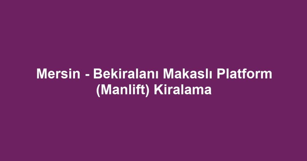 Mersin - Bekiralanı Makaslı Platform (Manlift) Kiralama