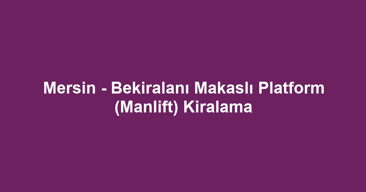 Mersin - Bekiralanı Makaslı Platform (Manlift) Kiralama