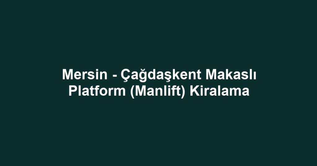 Mersin - Çağdaşkent Makaslı Platform (Manlift) Kiralama