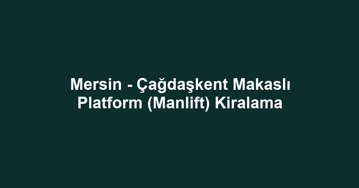 Mersin - Çağdaşkent Makaslı Platform (Manlift) Kiralama